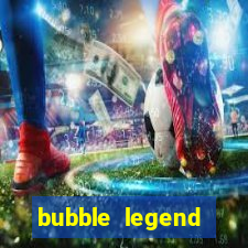 bubble legend ganhar dinheiro